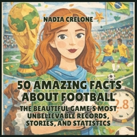 50 Amazing Facts About Football: The Beautiful Game's Most Unbelievable Records, Stories, and Statistics (50 Facts for Curious Kids) B0GZ5D9PXC Book Cover