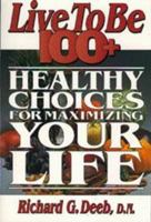 Live to Be 100+: Healthy Choices for Maximizing Your Life 1885003072 Book Cover