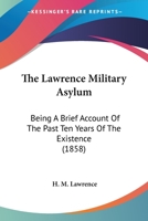 The Lawrence Military Asylum: Being A Brief Account Of The Past Ten Years Of The Existence 1166450678 Book Cover