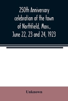 250th anniversary celebration of the town of Northfield, Mass., June 22, 23 and 24, 1923 9354022200 Book Cover