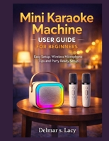 Mini Karaoke Machine User Guide for Beginners: Easy Setup, Wireless Microphone Tips and Party Ready Setup B0GF85WF6X Book Cover