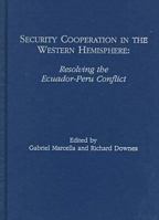 Security Cooperation in the Western Hemisphere: Resolving the Ecuador-Peru Conflict 1574540645 Book Cover