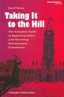 Taking It to the Hill: The Complete Guide to Appearing Before Parliamentary Committees 0776604872 Book Cover