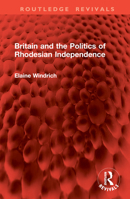 Britain and the Politics of Rhodesian Independence 1032827440 Book Cover