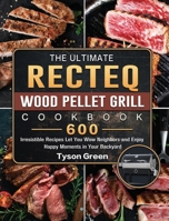 The Ultimate RECTEQ Wood Pellet Grill Cookbook: 600 Irresistible Recipes Let You Wow Neighbors and Enjoy Happy Moments in Your Backyard 1803202467 Book Cover