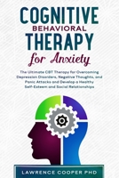 Cognitive Behavioral Therapy for Anxiety: The Ultimate CBT Therapy for Overcoming Depression Disorders, Negative Thoughts, and Panic Attacks and ... Cure for Retraining Your Brain Made Simple) 1711994685 Book Cover