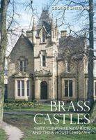 Brass Castles: West Yorkshire New Rich and Their Houses 1800-1914 0752438069 Book Cover