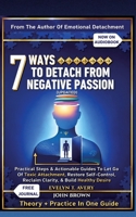7 Ways to Detach from Negative Passion (Updated): Practical Steps & Actionable Guides To Let Go Of Toxic Attachment, Restore Self-Control, Reclaim Clarity, & Build Healthy Desire 3384912020 Book Cover
