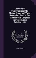 The Costs of Tuberculosis in the United States and Their Reduction. Read at the International Congress on Tuberculosis, October, 1908 1346856702 Book Cover