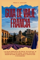 GUÍA DE VIAJE FRANCIA 2026: La Guía Definitiva de París, Provenza, la Costa Azul Francesa, Joyas Ocultas, Experiencias Auténticas y Aventuras Inolvidables (Spanish Edition) B0H4Z7NDDV Book Cover