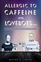 Allergic to Caffeine and Lovebots...: A Futuristic-SCI-FI-Romantic-Fantasy-Thriller 1642986658 Book Cover
