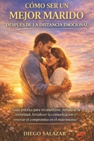 CÓMO SER UN MEJOR MARIDO DESPUÉS DE LA DISTANCIA EMOCIONAL: Guía práctica para reconectarse, restaurar la intimidad, fortalecer la comunicación y ... compromiso en el matrimonio B0GMQFCTCM Book Cover
