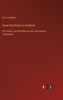 Anna Churfürstin zu Sachsen: Ein Lebens- und Sittenbild aus dem sechzehnten Jahrhundert 3368617230 Book Cover