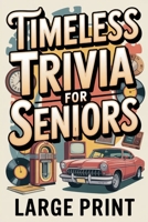 Timeless Trivia for Seniors, Large Print: Delightfully Useless Trivia, Nostalgic Fun Gift for Seniors B0GVL9BXH3 Book Cover