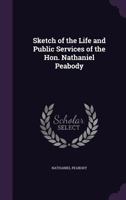 Sketch of the Life and Public Services of the Hon. Nathaniel Peabody 1149760192 Book Cover