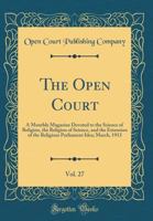 The Open Court, Vol. 27: A Monthly Magazine Devoted to the Science of Religion, the Religion of Science, and the Extension of the Religious Parliament Idea; March, 1913 (Classic Reprint) 0267556268 Book Cover