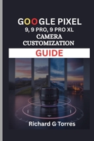Google Pixel 9, 9 Pro and 9 Pro XL Camera Customization Guide: Unleash Your Creative Potential with Expert Camera Adjustments and Settings B0FGJM8TMF Book Cover