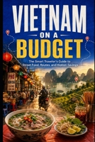 Vietnam on a Budget: The Smart Traveler's Guide to Street Food, Routes, and Hidden Savings B0HFCGY8RS Book Cover