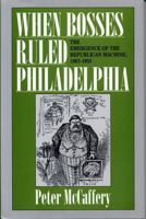 When Bosses Ruled Philadelphia: The Emergence of the Republican Machine, 1867-1933 0271034300 Book Cover