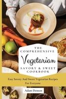 The Comprehensive Vegetarian Savory & Sweet Cookbook: Easy Savory And Sweet Vegetarian Recipes For Everyone 1802693572 Book Cover