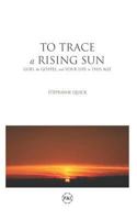 To Trace a Rising Sun: God, the Gospel, and Your Life in This Age 1791757901 Book Cover