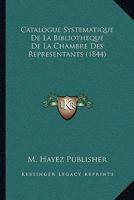 Catalogue Systematique De La Bibliotheque De La Chambre Des Representants (1844) 116082584X Book Cover