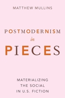 Postmodernism in Pieces: Materializing the Social in U.S. Fiction 0190067829 Book Cover
