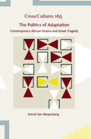 The Politics of Adaptation: Contemporary African Drama and Greek Tragedy (Cross/Cultures - Readings in the Post/Colonial Literatures and Cultures in English, 165) 9042037008 Book Cover