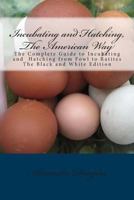 Incubating and Hatching, the American Way Black and White Edition: The Complete Guide to Incubating and Hatching from Fowl to Ratites 1492327123 Book Cover