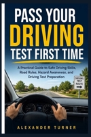 PASS YOUR DRIVING TEST FIRST TIME: A Practical Guide to Safe Driving Skills, Road Rules, Hazard Awareness, and Driving Test Preparation (The Practical Driver Series) B0HDYPMNC7 Book Cover
