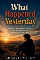 WHAT HAPPENED YESTERDAY: Finding Growth Through Change, Loss, Self-Discovery, and the Courage to Keep Moving B0H8KJVSJD Book Cover