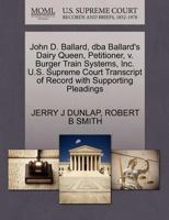 John D. Ballard, dba Ballard's Dairy Queen, Petitioner, v. Burger Train Systems, Inc. U.S. Supreme Court Transcript of Record with Supporting Pleadings 1270679074 Book Cover