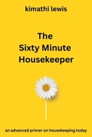 The Sixty Minute Housekeeper: an advanced primer on housekeeping today (The Clean Living Method™: The 15-, 30-and 60-Minute Housekeeper Series) B0HDFW3WVV Book Cover