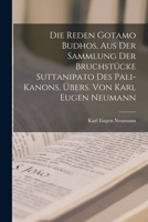 Die Reden Gotamo Budhos, aus der Sammlung der Bruchstücke Suttanipato des Pali-Kanons. Übers. von Karl Eugen Neumann 1016729936 Book Cover