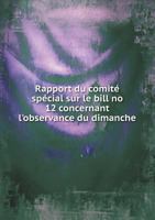 Rapport Du Comite Special Sur Le Bill No 12 Concernant L'Observance Du Dimanche 5518934335 Book Cover