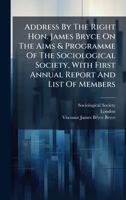 Address By The Right Hon. James Bryce On The Aims & Programme Of The Sociological Society, With First Annual Report And List Of Members B0FK7VK4PQ Book Cover