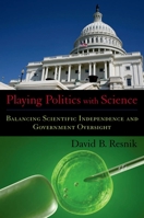 Playing Politics with Science: Balancing Scientific Independence and Government Oversight (Practical and Professional Ethics) 0195375890 Book Cover