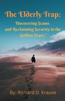 The Elderly Trap: Uncovering Scams and Reclaiming Security in the Golden Years. B0CKDQGRSB Book Cover