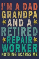 I'm A Dad Grandpa And a Retired Repair Worker Nothing Scares Me: Funny Vintage Repair Workers Journal Gift 1674720548 Book Cover