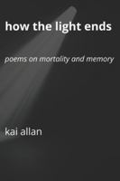 How the Light Ends: Poems on Mortality and Memory B0G3XG9LTY Book Cover