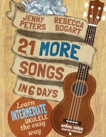 21 More Songs in 6 Days: Learn Intermediate Ukulele the Easy Way: Book + online video 1523601744 Book Cover