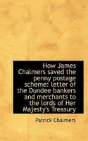 How James Chalmers Saved The Penny Postage Scheme: Letter Of The Dundee Bankers And Merchants To The Lords Of Her Majesty's Treasury (1890) 1165368986 Book Cover