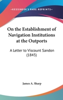 On The Establishment Of Navigation Institutions At The Outports: A Letter To Viscount Sandon 1164827278 Book Cover