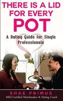 There Is a Lid for Every Pot: A Dating Guide for Single Professionals 1540571696 Book Cover