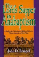 The Lord's Supper in Anabaptism: A Study in the Christology of Balthasar Hubmaier, Pilgrim Marpack, and Dirk Philips (Studies in Anabaptist and Mennonite History) 0836131126 Book Cover