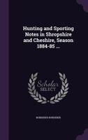 Hunting and Sporting Notes in Shropshire and Cheshire, Season 1884-85 ... 102271869X Book Cover