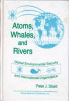 Atoms, Whales, and Rivers: Global Environmental Security and International Organization 1560722355 Book Cover