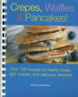 Crepes, Waffles, And Pancakes!: Over 100 Recipes for Hearty Meals, Light Snacks, And Delicious Desserts 1561485217 Book Cover
