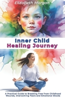 INNER CHILD HEALING JOURNEY: A Practical Guide to Breaking Free from Childhood Wounds, Overcoming Fears and Emotional Blocks, and Building Authentic Relationships B0DTGCDKBC Book Cover