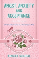 Angst, Anxiety, and Acceptance : A Relatable Guide to a Teenager's Life 1614310769 Book Cover
